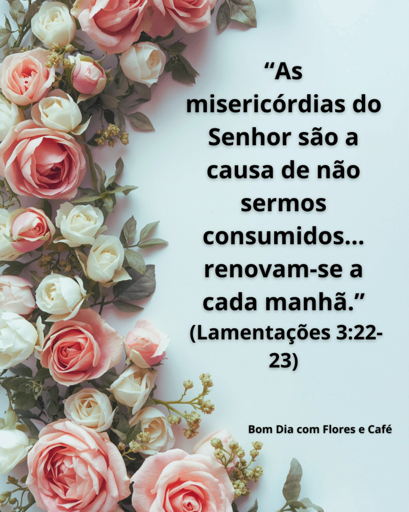 Versículo de Lamentações 3:22-23 ilustrado com rosas delicadas e mensagem de fé. Um bom dia com flores e café para renovar a esperança em Deus.